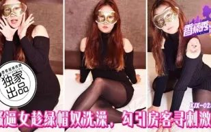 XJX287 騷逼女趁綠帽奴洗澡勾引房客尋刺激