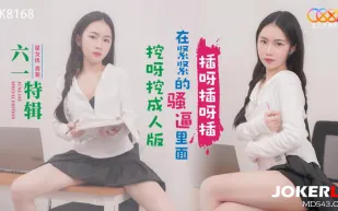 XK8168 六一特輯 挖呀挖成人版 在緊緊的騷逼裏面插呀插呀插