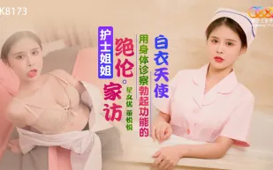 XK8173 護士姐姐絕倫家訪 用身體診察勃起功能的白衣天使