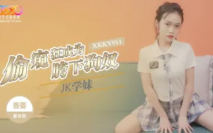 XKKY051 偷窺狂成為JK學妹胯下狗奴 香菱