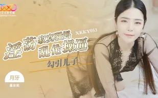 XKKY053 淫蕩寂寞騷媽勾引兒子亂倫 月牙