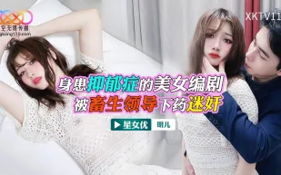 XKTV116 身患抑郁症的美女 被畜生領導下X迷X 明兒