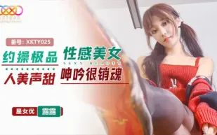 XKTY025 約操極品性感美女人美聲甜呻吟很銷魂 露露