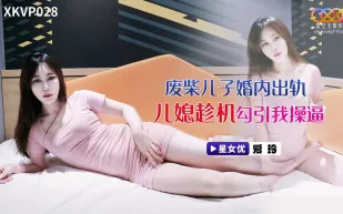 XKVP028 廢柴兒子婚內出軌 兒媳趁機勾引我操逼 愛玲