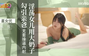 XKVP088 淫蕩女兒用大奶子勾引親爸 樂樂