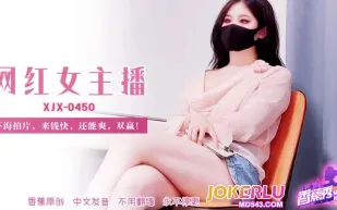 XJX450 網紅女主播下海拍片來錢