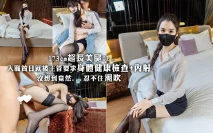 173cm超長美腿OL入職首日就被主管要求身體健康檢查+內射 沒想到竟然...忍不住潮吹