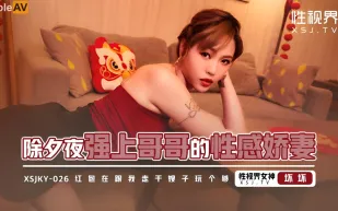 XSJKY026 除夕夜強上哥哥的性感嬌妻 壞壞