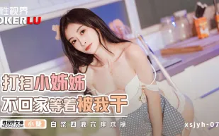 xsjyh06 打掃小姐姐不回家等著被我幹